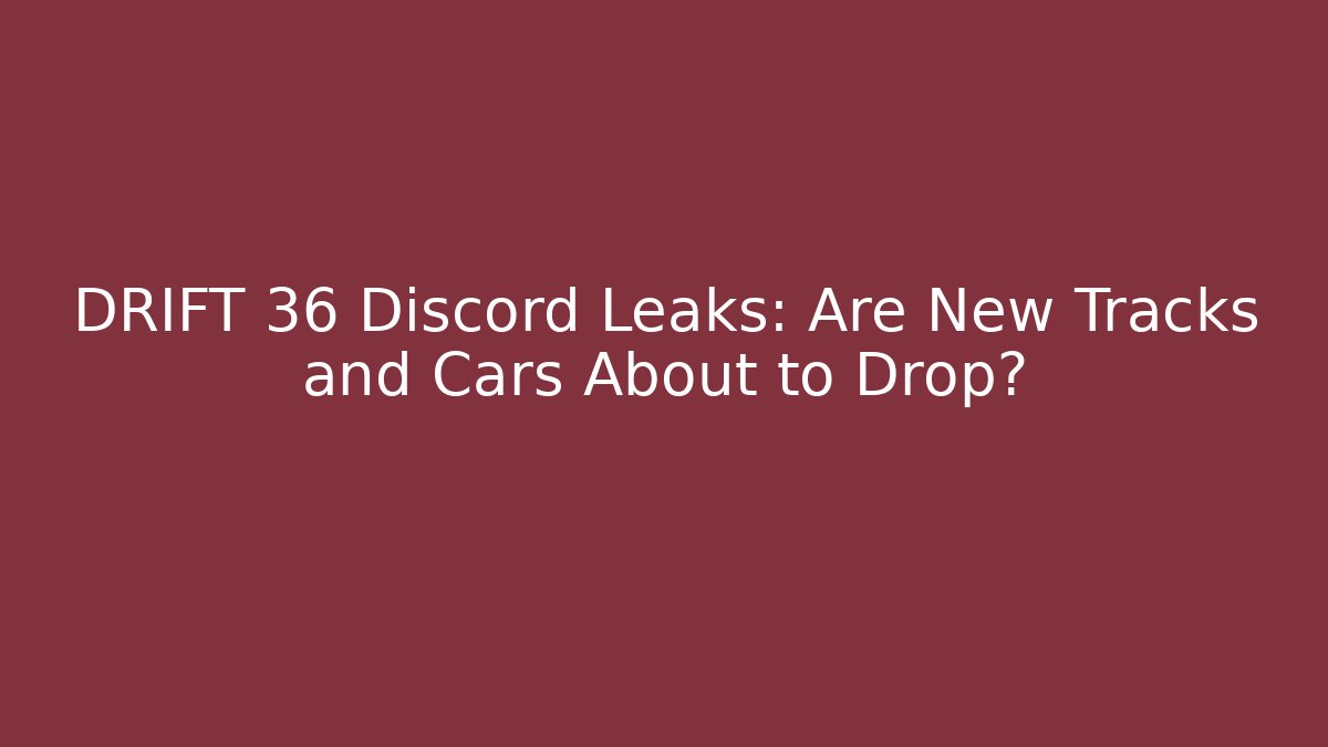 DRIFT 36 Discord Leaks: Are New Tracks and Cars About to Drop?