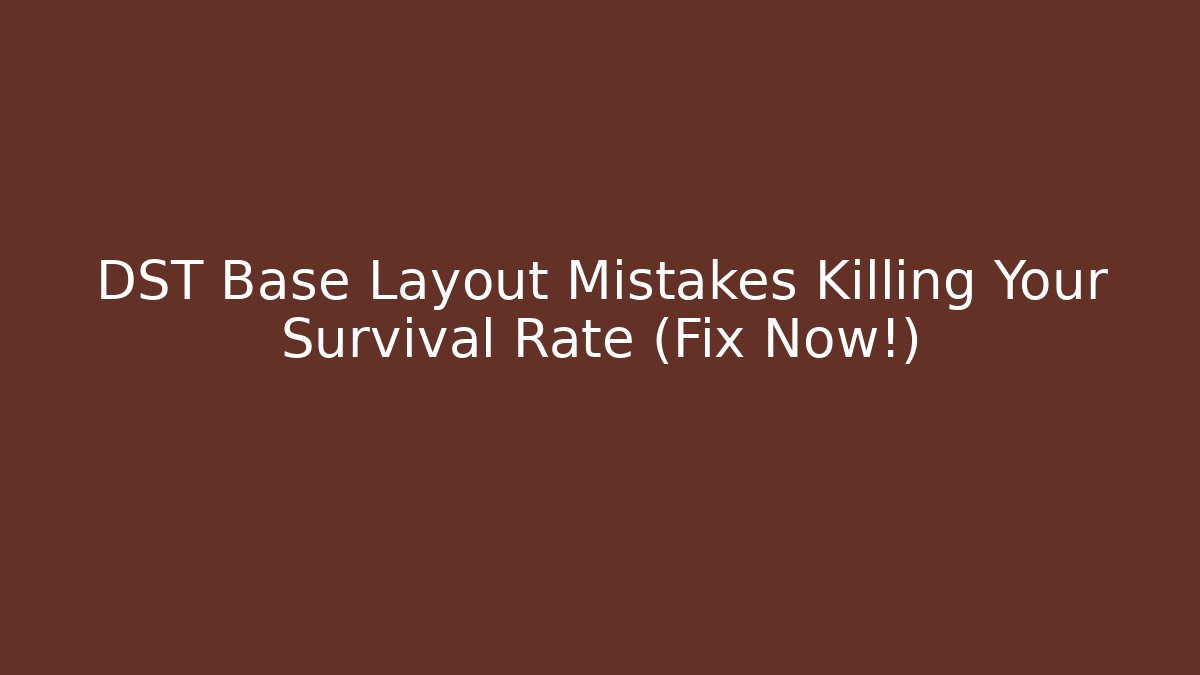 DST Base Layout Mistakes Killing Your Survival Rate (Fix Now!)