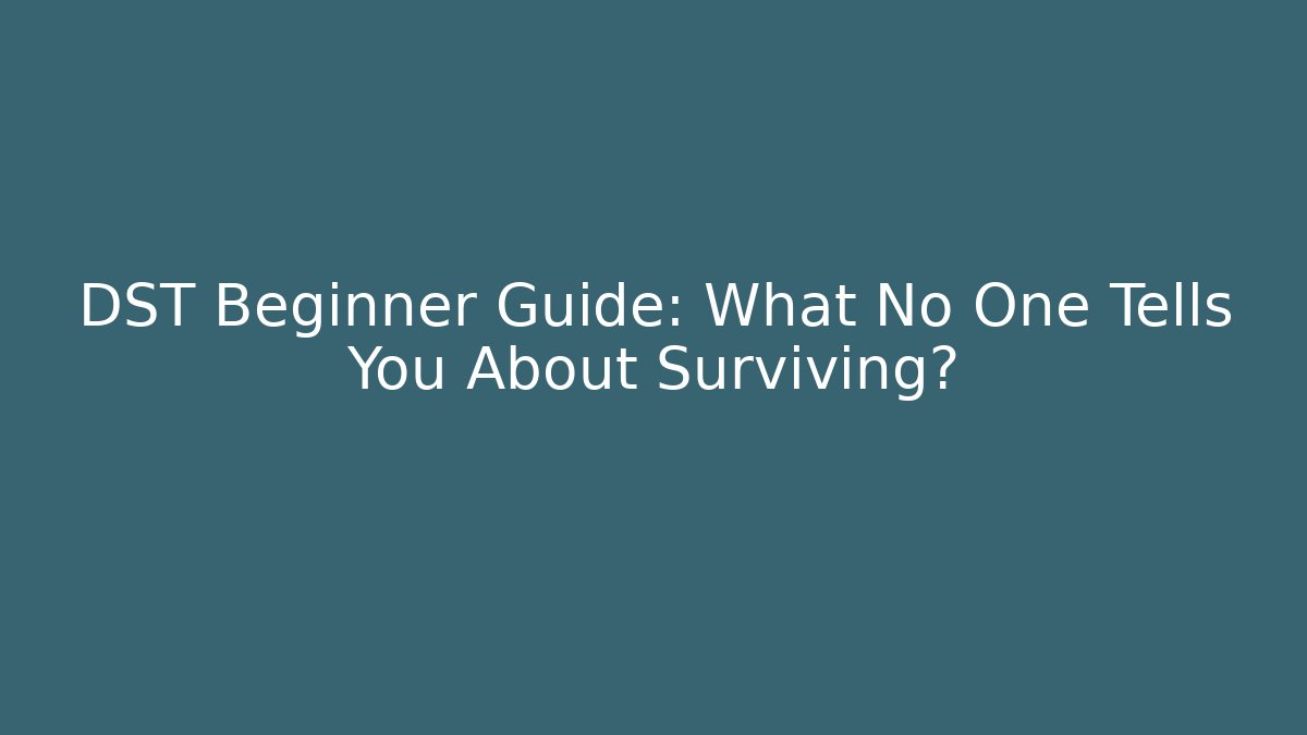 DST Beginner Guide: What No One Tells You About Surviving?