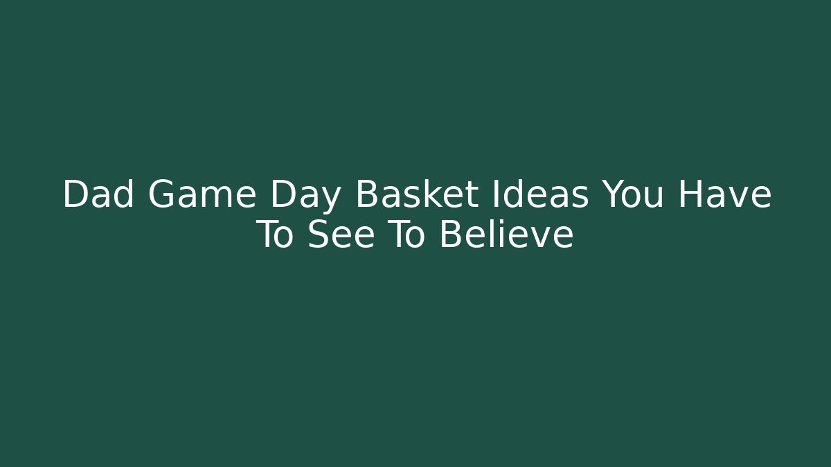 Dad Game Day Basket Ideas You Have To See To Believe