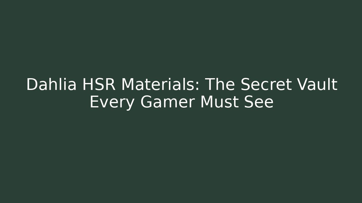 Dahlia HSR Materials: The Secret Vault Every Gamer Must See