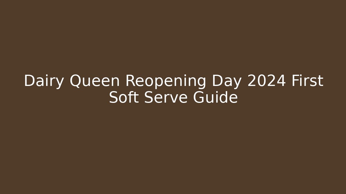 Dairy Queen Reopening Day 2024 First Soft Serve Guide