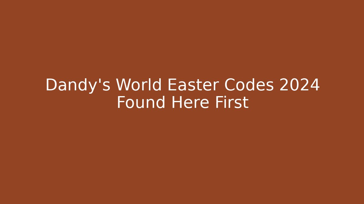 Dandy's World Easter Codes 2024 Found Here First