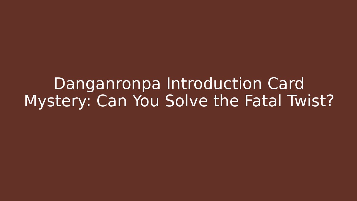 Danganronpa Introduction Card Mystery: Can You Solve the Fatal Twist?