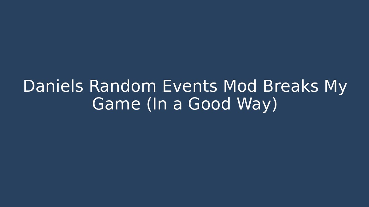 Daniels Random Events Mod Breaks My Game (In a Good Way)