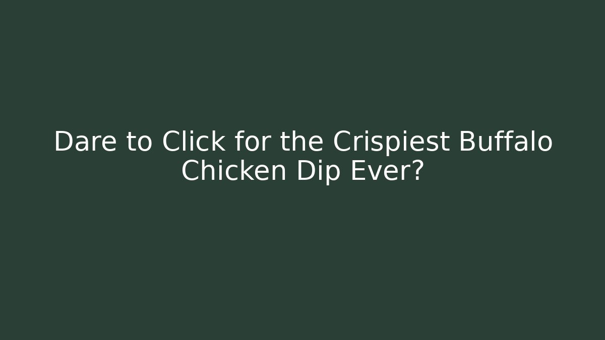 Dare to Click for the Crispiest Buffalo Chicken Dip Ever?