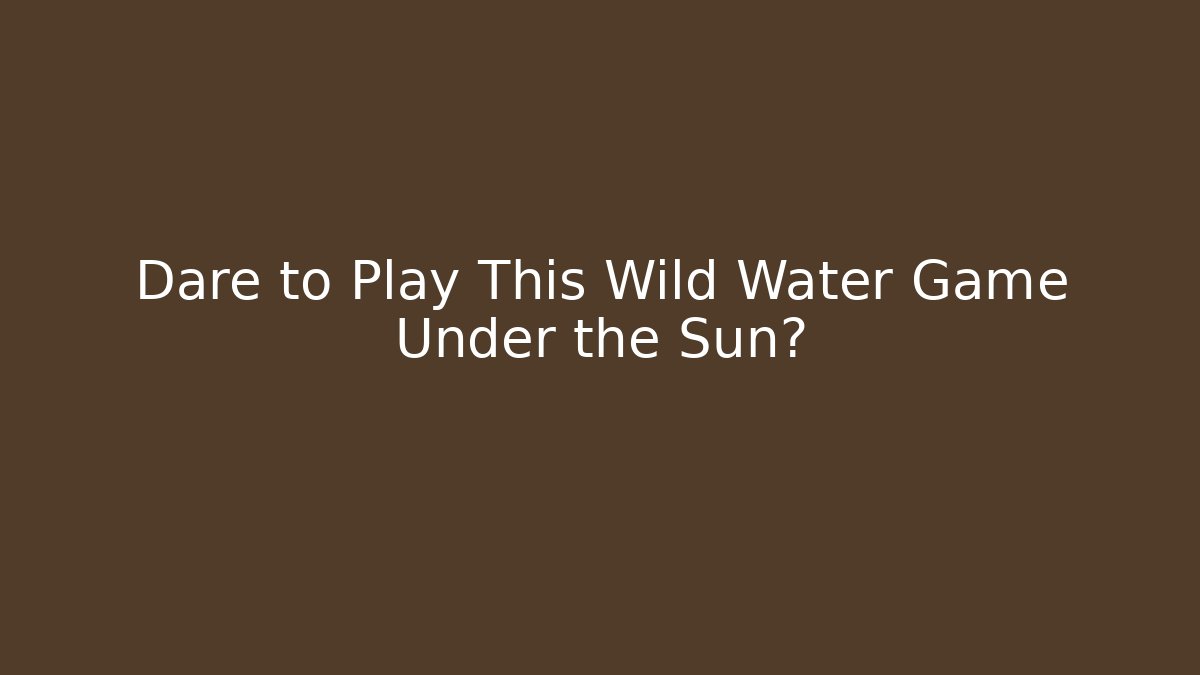 Dare to Play This Wild Water Game Under the Sun?