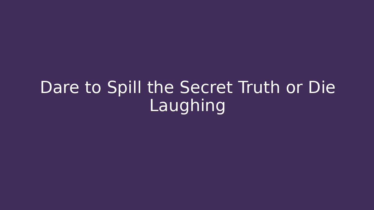 Dare to Spill the Secret Truth or Die Laughing
