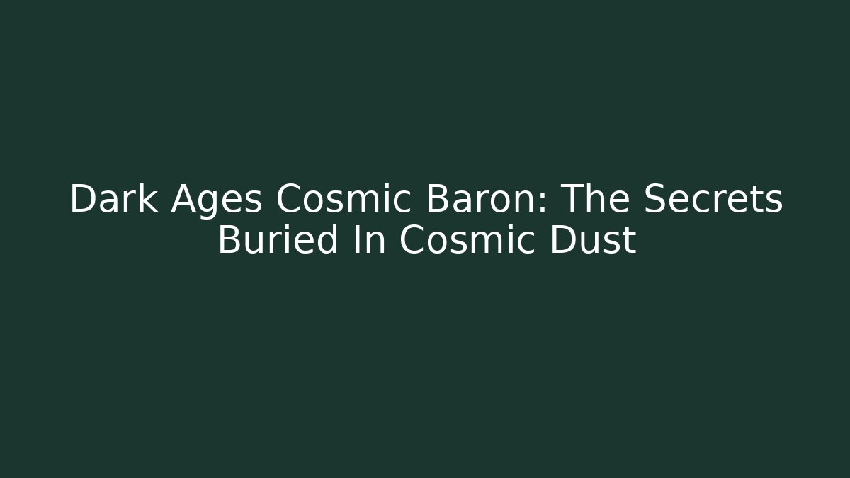 Dark Ages Cosmic Baron: The Secrets Buried In Cosmic Dust