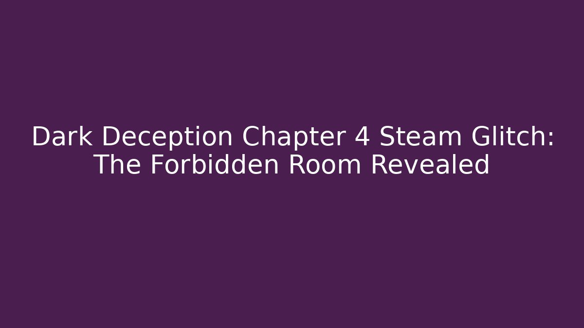 Dark Deception Chapter 4 Steam Glitch: The Forbidden Room Revealed