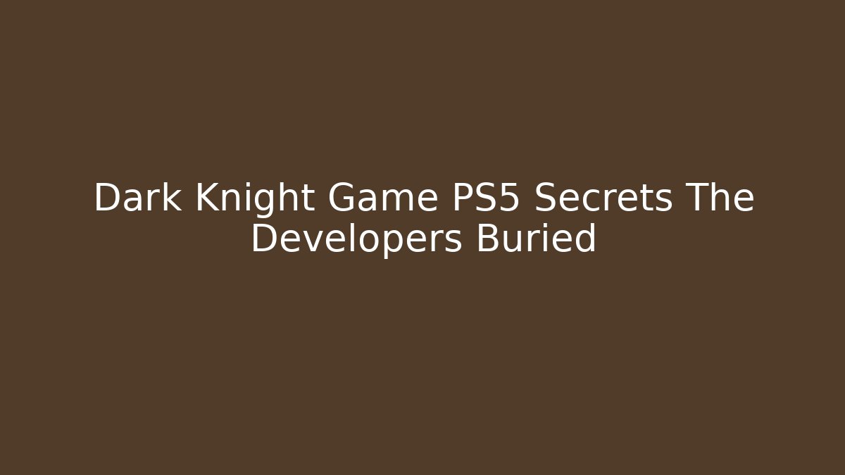Dark Knight Game PS5 Secrets The Developers Buried