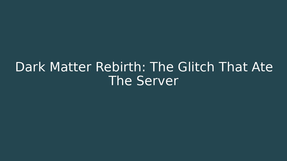 Dark Matter Rebirth: The Glitch That Ate The Server