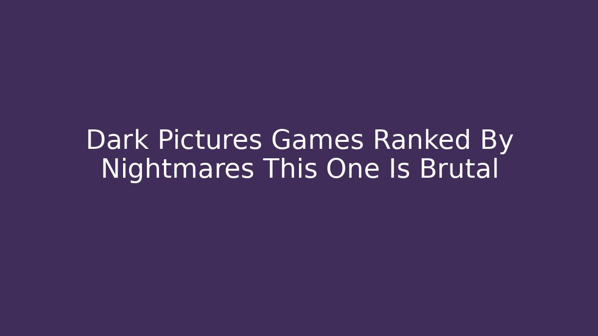 Dark Pictures Games Ranked By Nightmares This One Is Brutal