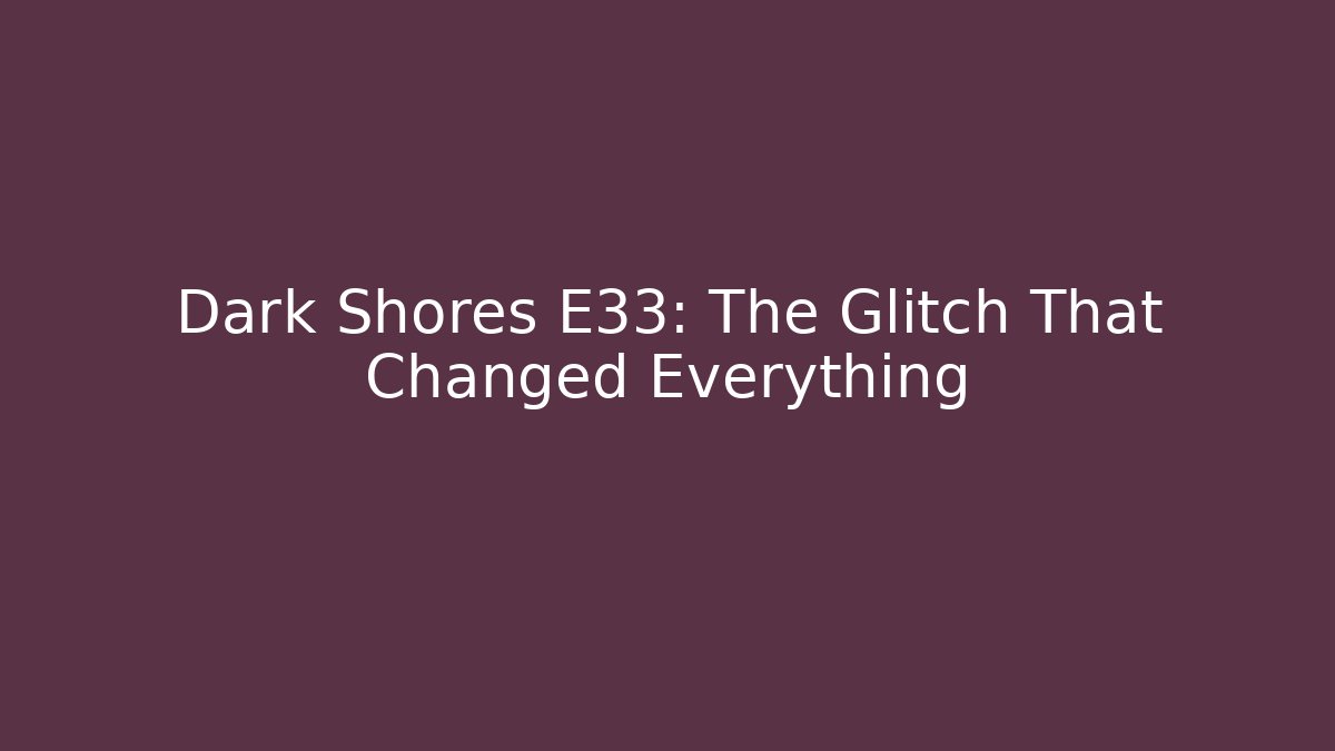 Dark Shores E33: The Glitch That Changed Everything
