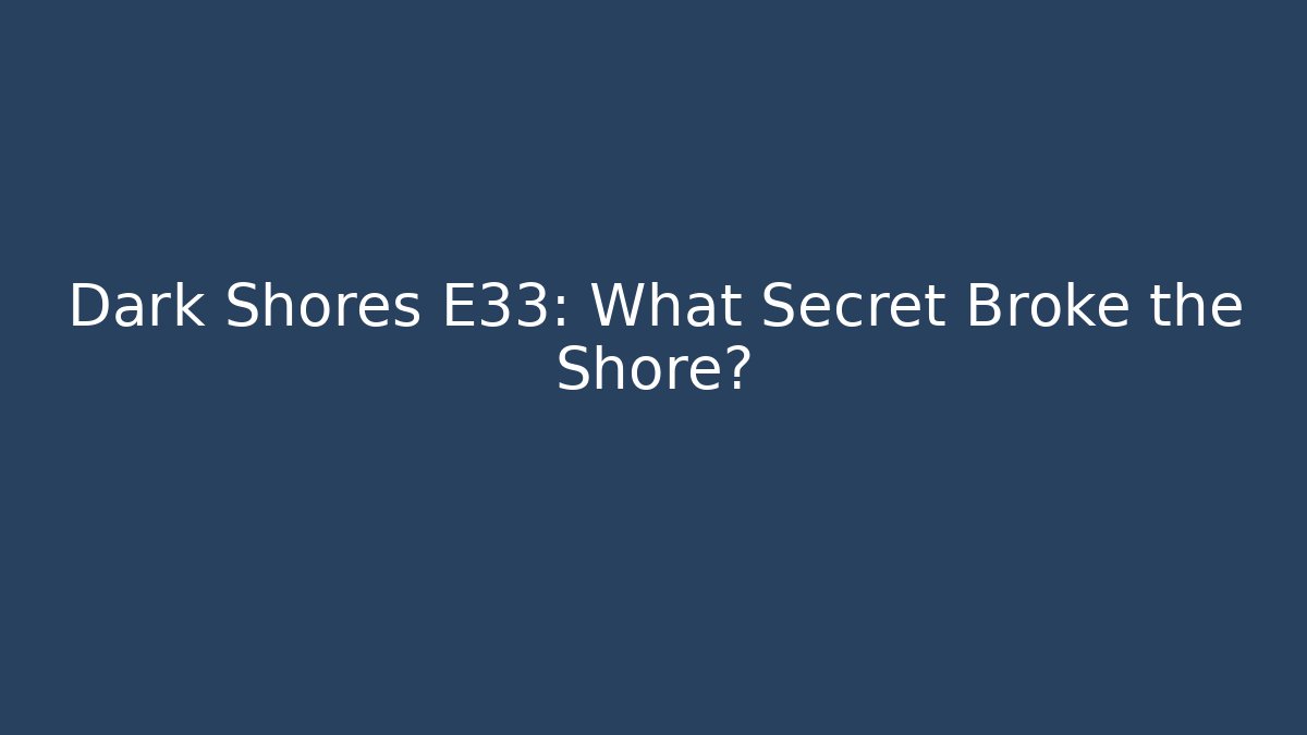 Dark Shores E33: What Secret Broke the Shore?