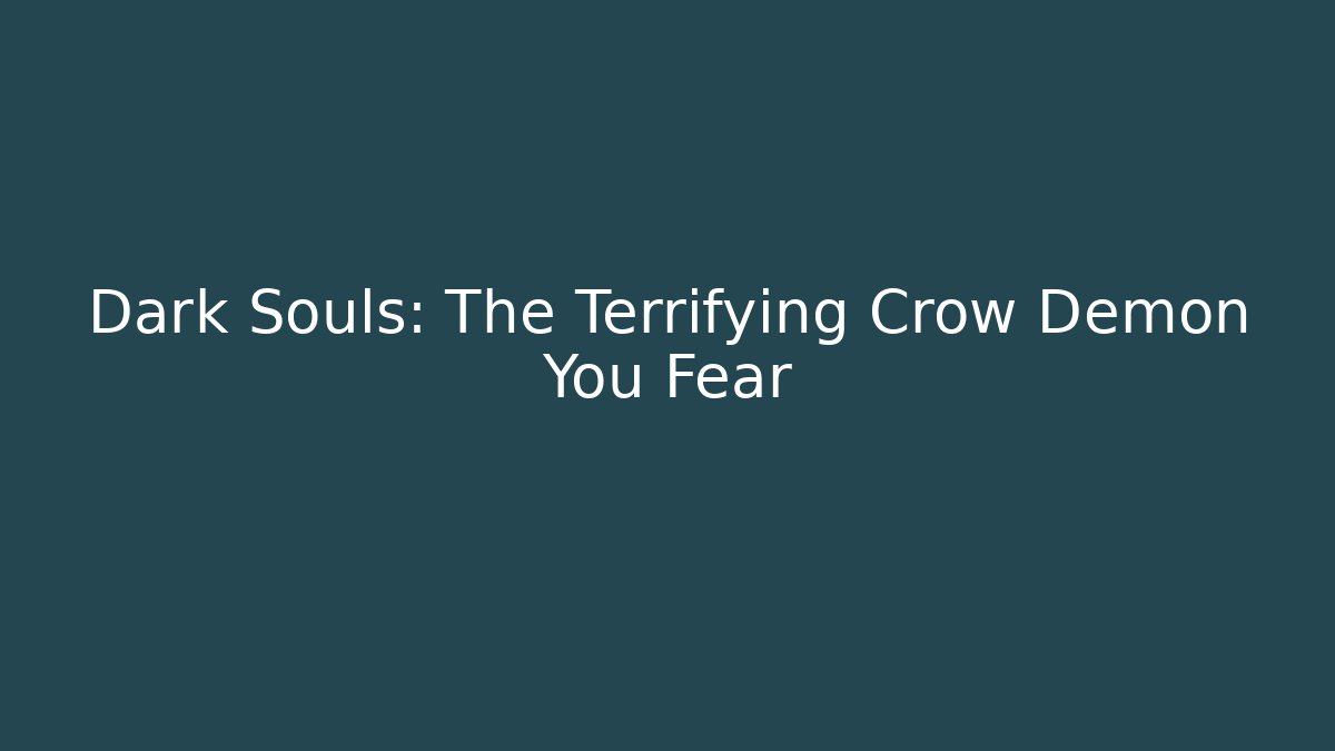 Dark Souls: The Terrifying Crow Demon You Fear - Boomer Naturals