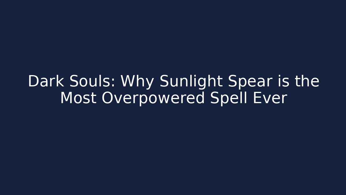 Dark Souls: Why Sunlight Spear is the Most Overpowered Spell Ever