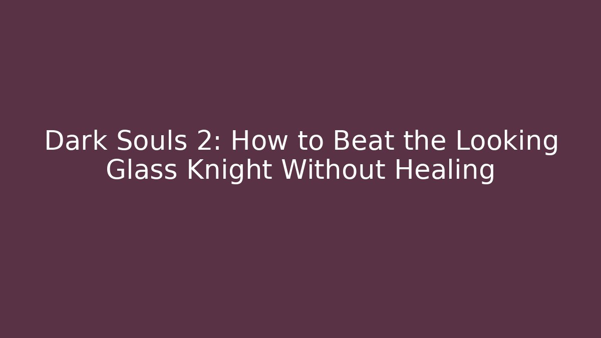 Dark Souls 2: How to Beat the Looking Glass Knight Without Healing