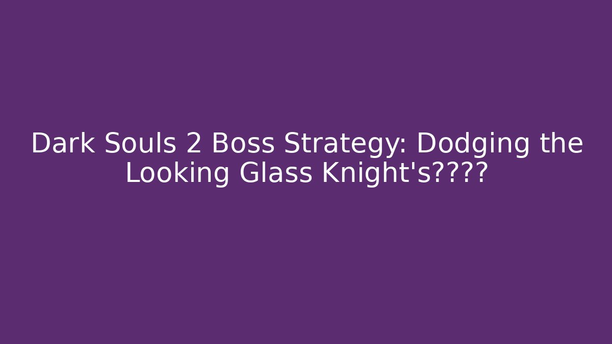 Dark Souls 2 Boss Strategy: Dodging the Looking Glass Knight's致命攻击