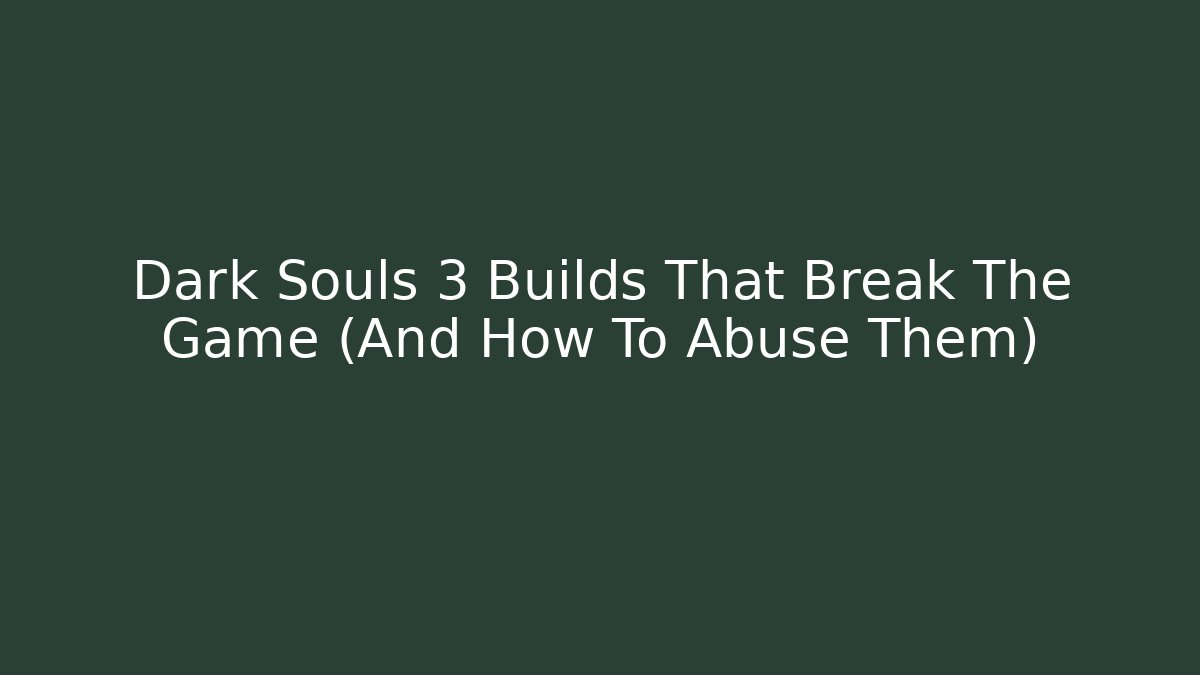 Dark Souls 3 Builds That Break The Game (And How To Abuse Them)