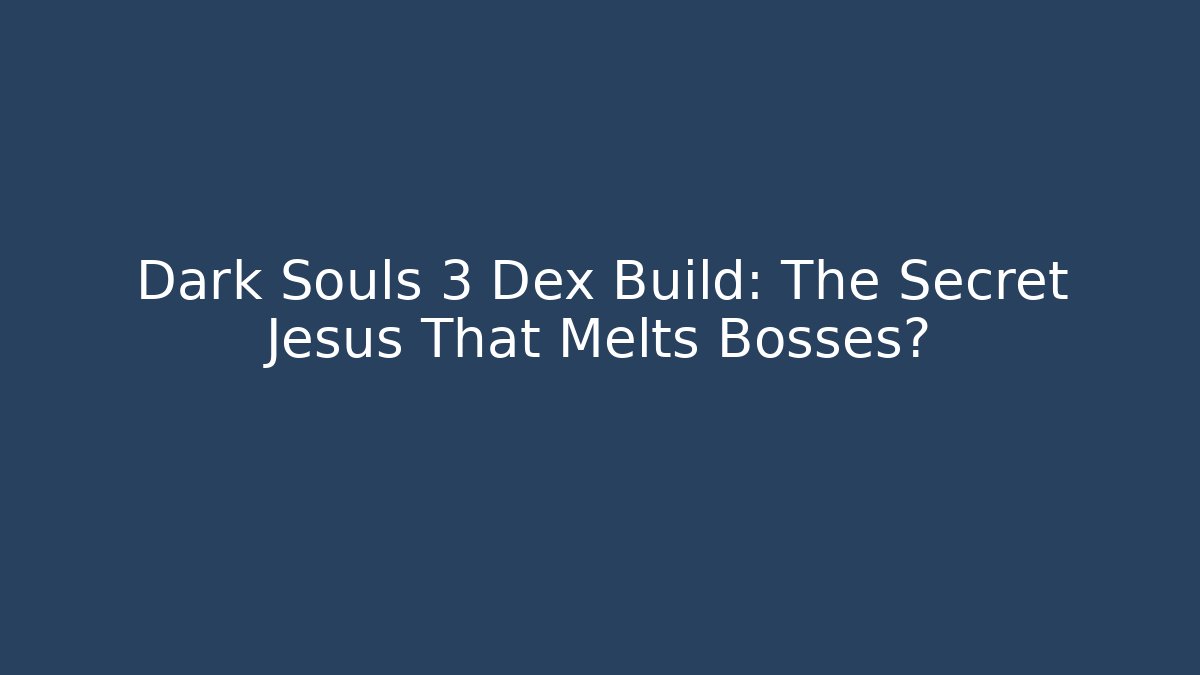 Dark Souls 3 Dex Build: The Secret Jesus That Melts Bosses?