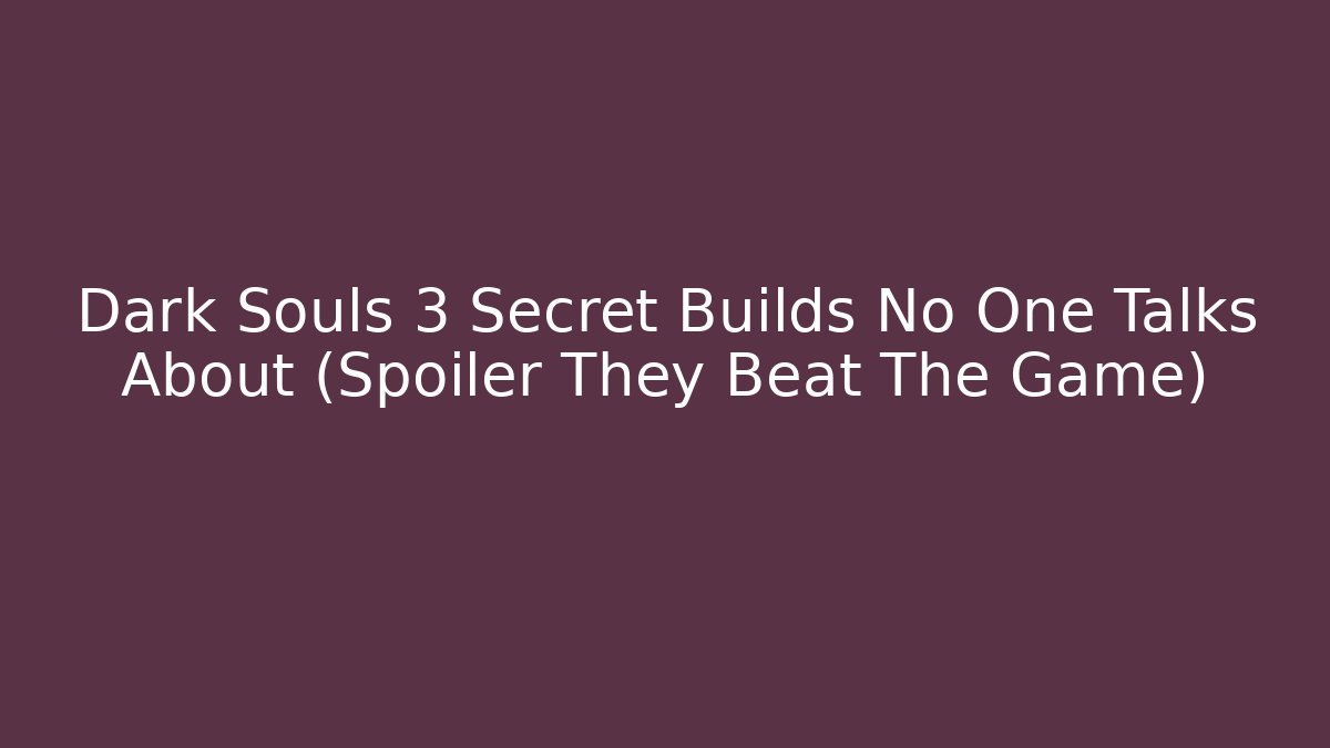 Dark Souls 3 Secret Builds No One Talks About (Spoiler They Beat The Game)