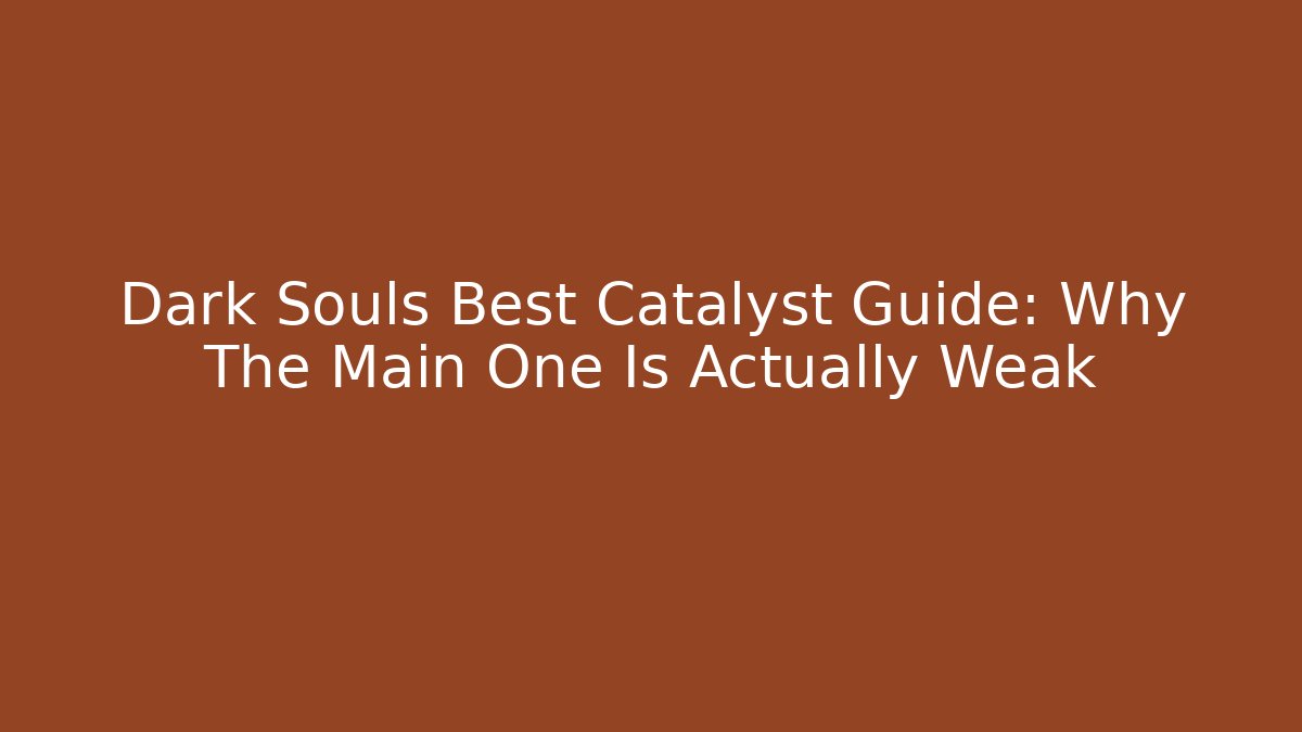Dark Souls Best Catalyst Guide: Why The Main One Is Actually Weak - Boomer Naturals