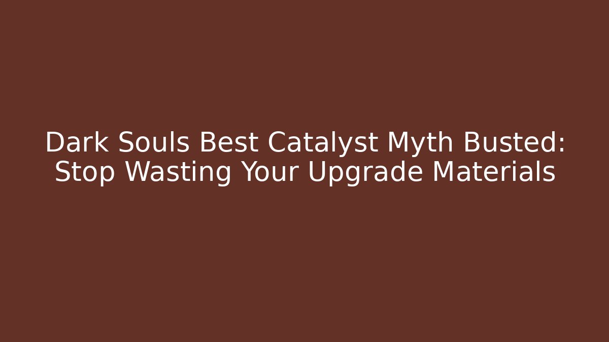 Dark Souls Best Catalyst Myth Busted: Stop Wasting Your Upgrade Materials