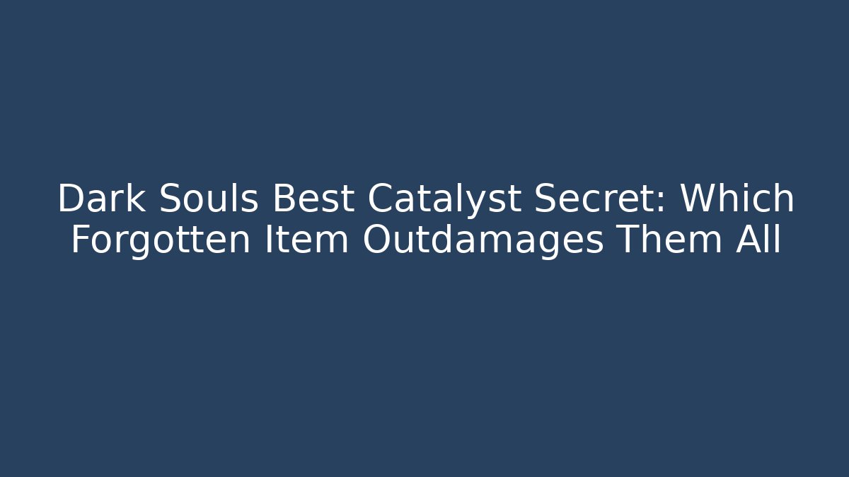 Dark Souls Best Catalyst Secret: Which Forgotten Item Outdamages Them All