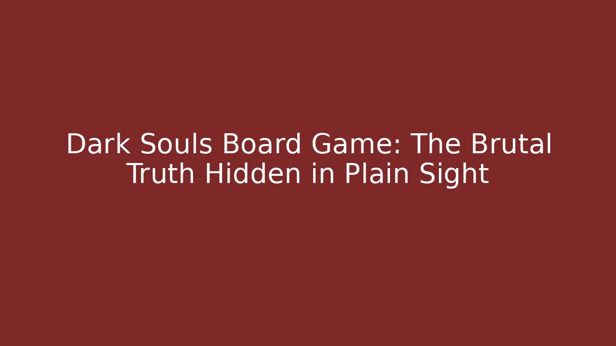 Dark Souls Board Game: The Brutal Truth Hidden in Plain Sight