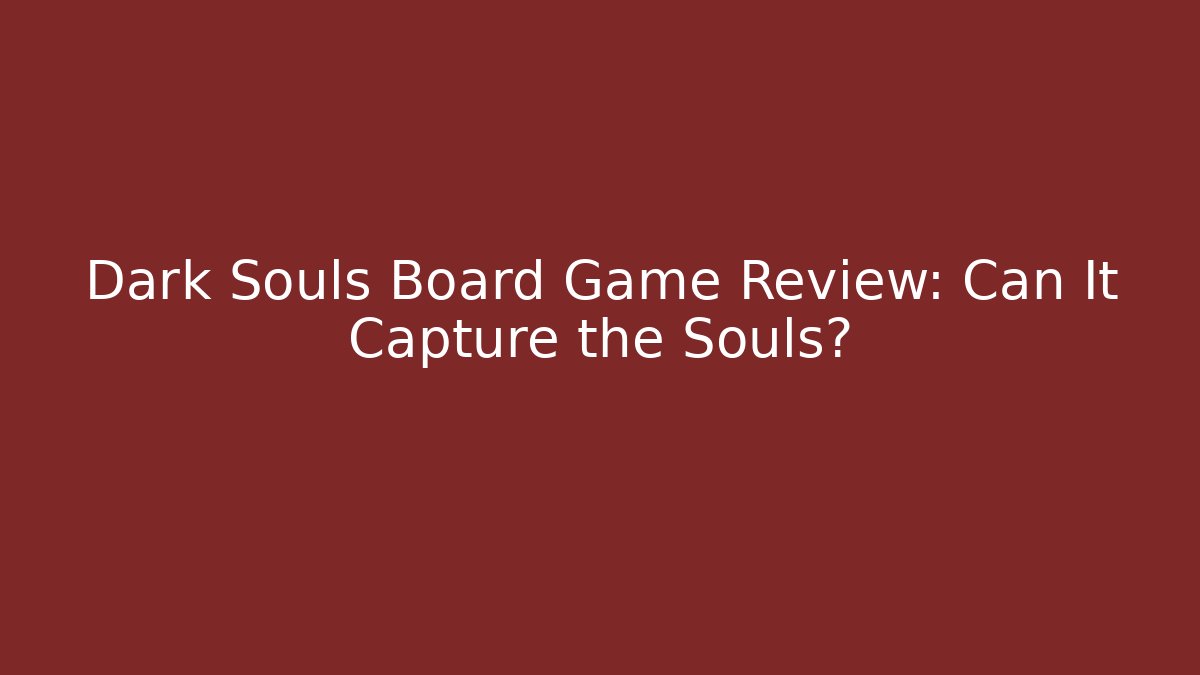 Dark Souls Board Game Review: Can It Capture the Souls?