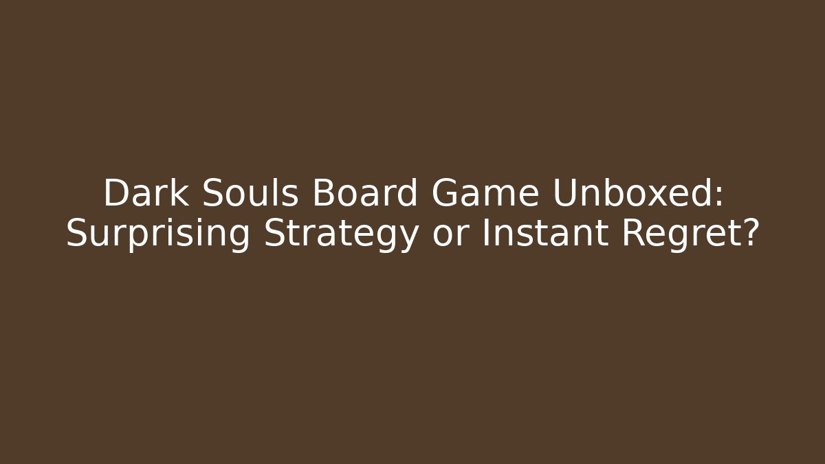 Dark Souls Board Game Unboxed: Surprising Strategy or Instant Regret?