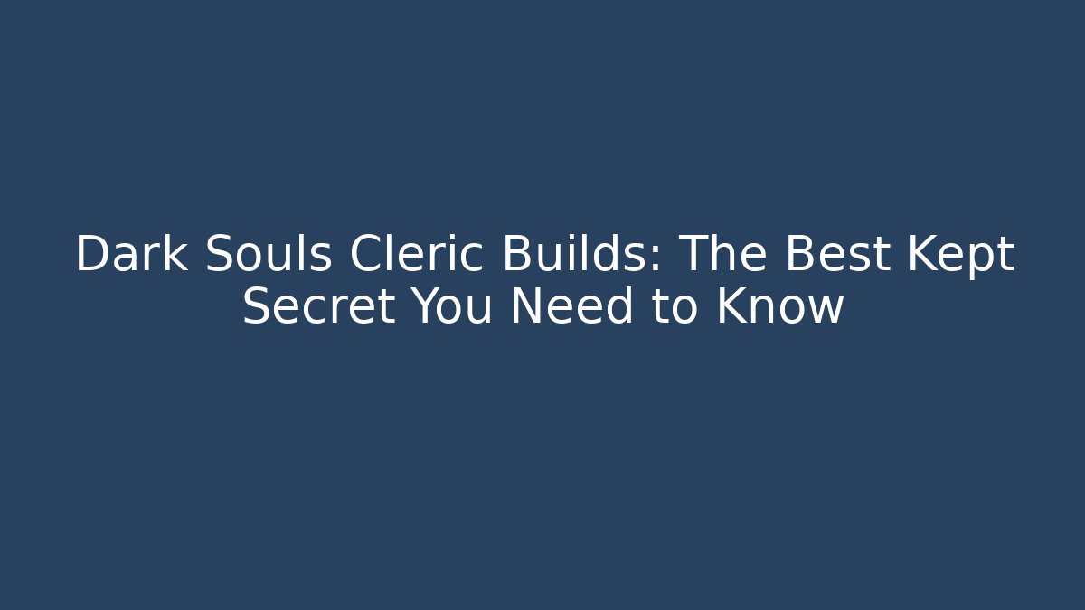 Dark Souls Cleric Builds: The Best Kept Secret You Need to Know