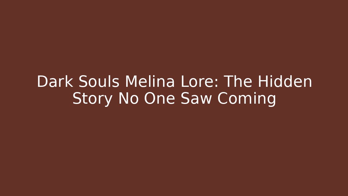 Dark Souls Melina Lore: The Hidden Story No One Saw Coming