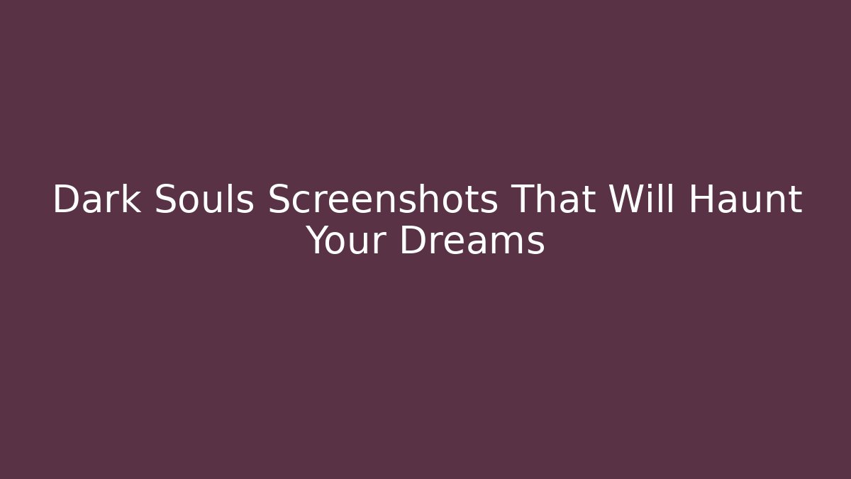 Dark Souls Screenshots That Will Haunt Your Dreams