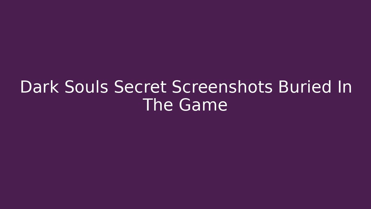 Dark Souls Secret Screenshots Buried In The Game