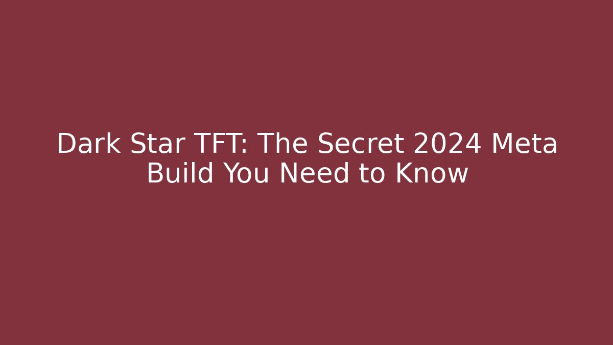 Dark Star TFT: The Secret 2024 Meta Build You Need to Know