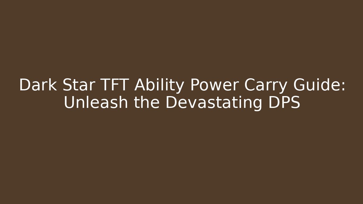 Dark Star TFT Ability Power Carry Guide: Unleash the Devastating DPS - Boomer Naturals