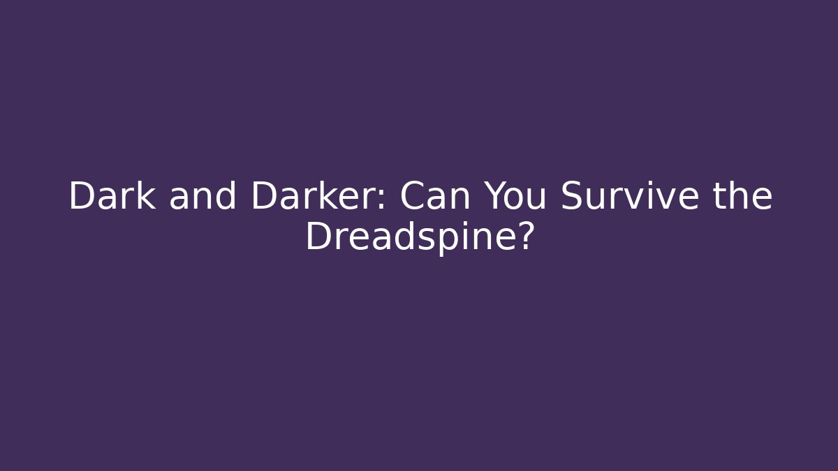 Dark and Darker: Can You Survive the Dreadspine?