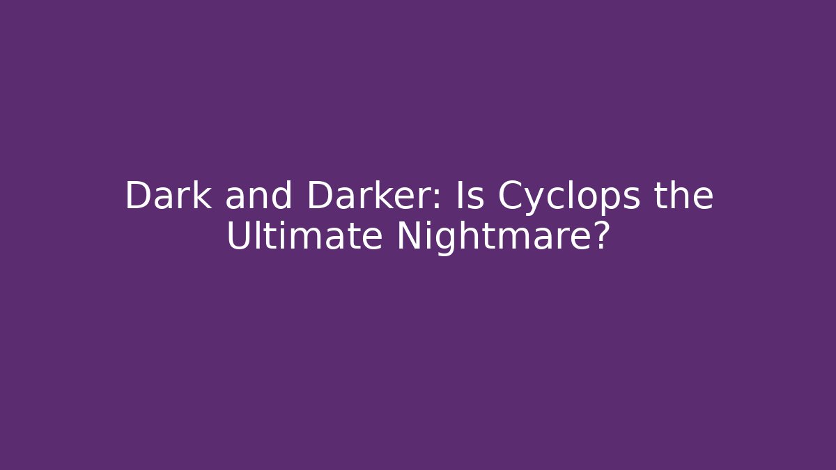 Dark and Darker: Is Cyclops the Ultimate Nightmare? - Boomer Naturals