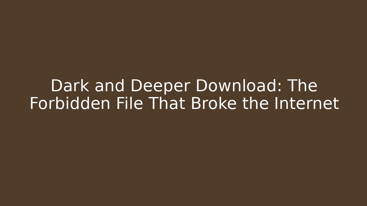 Dark and Deeper Download: The Forbidden File That Broke the Internet
