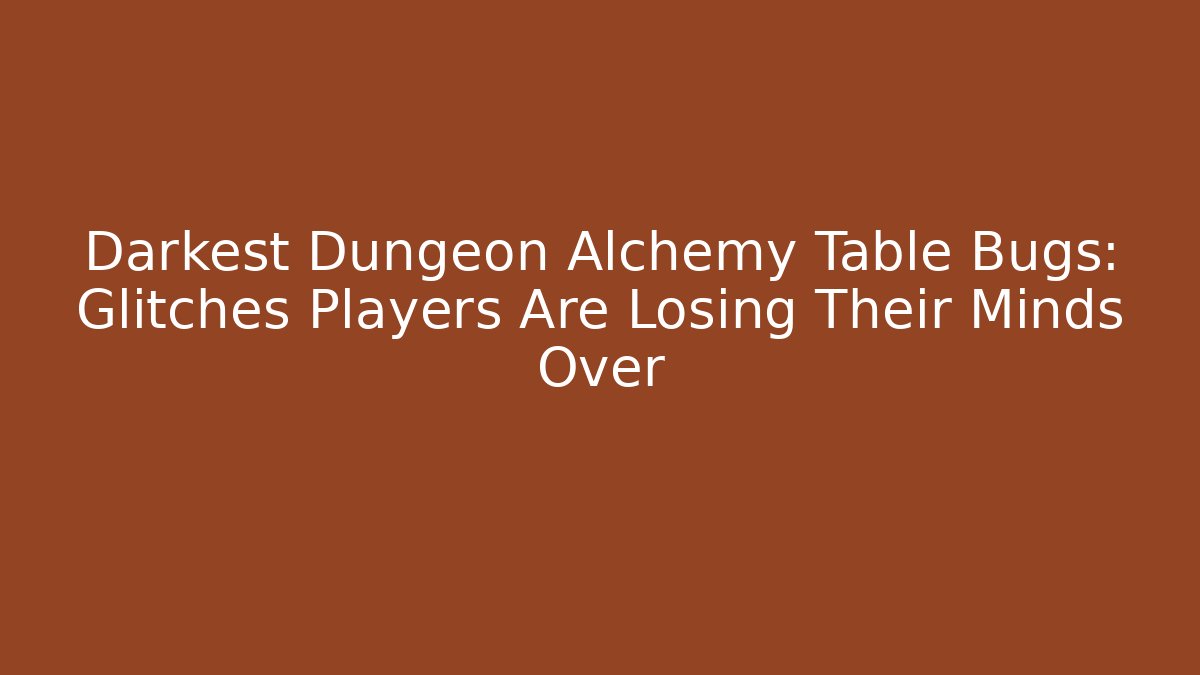 Darkest Dungeon Alchemy Table Bugs: Glitches Players Are Losing Their Minds Over