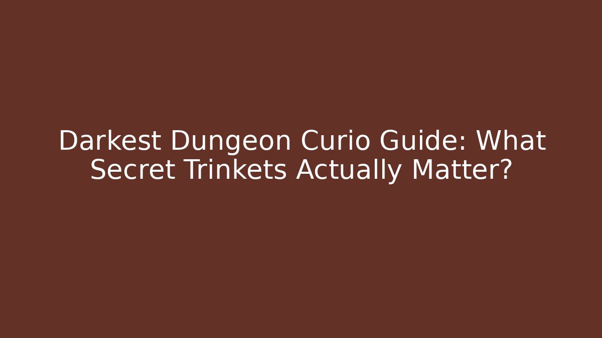 Darkest Dungeon Curio Guide: What Secret Trinkets Actually Matter?