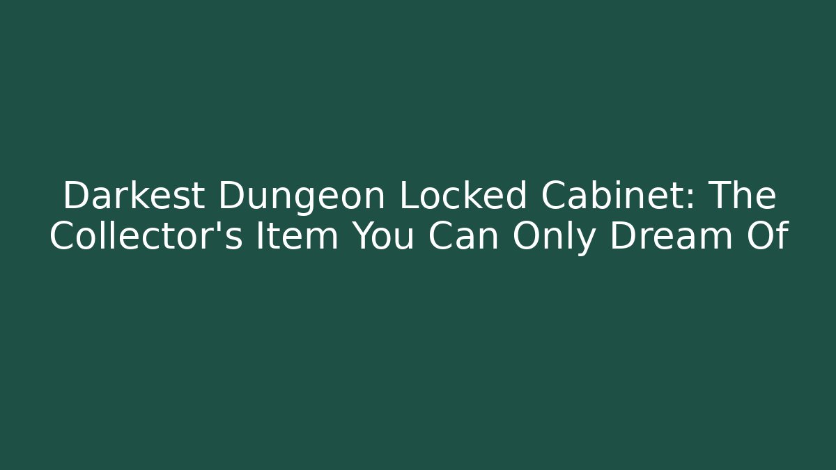 Darkest Dungeon Locked Cabinet: The Collector's Item You Can Only Dream Of