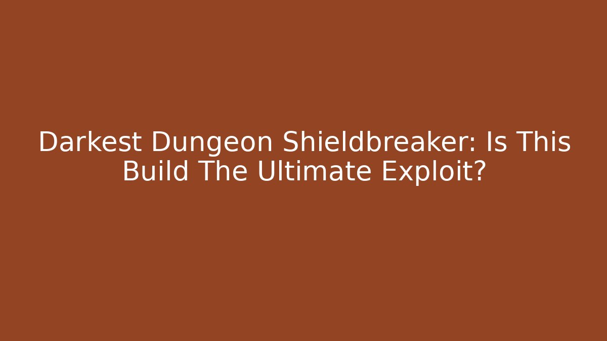 Darkest Dungeon Shieldbreaker: Is This Build The Ultimate Exploit?