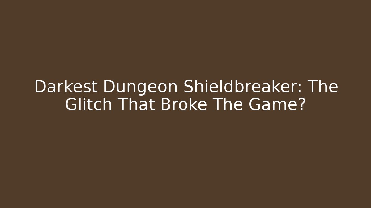 Darkest Dungeon Shieldbreaker: The Glitch That Broke The Game?