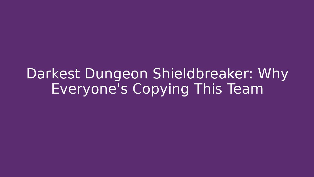 Darkest Dungeon Shieldbreaker: Why Everyone's Copying This Team
