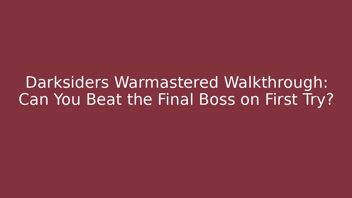 Darksiders Warmastered Walkthrough: Can You Beat the Final Boss on First Try?