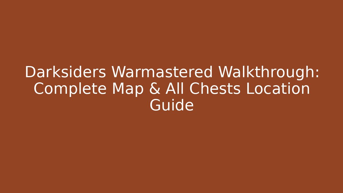Darksiders Warmastered Walkthrough: Complete Map & All Chests Location Guide