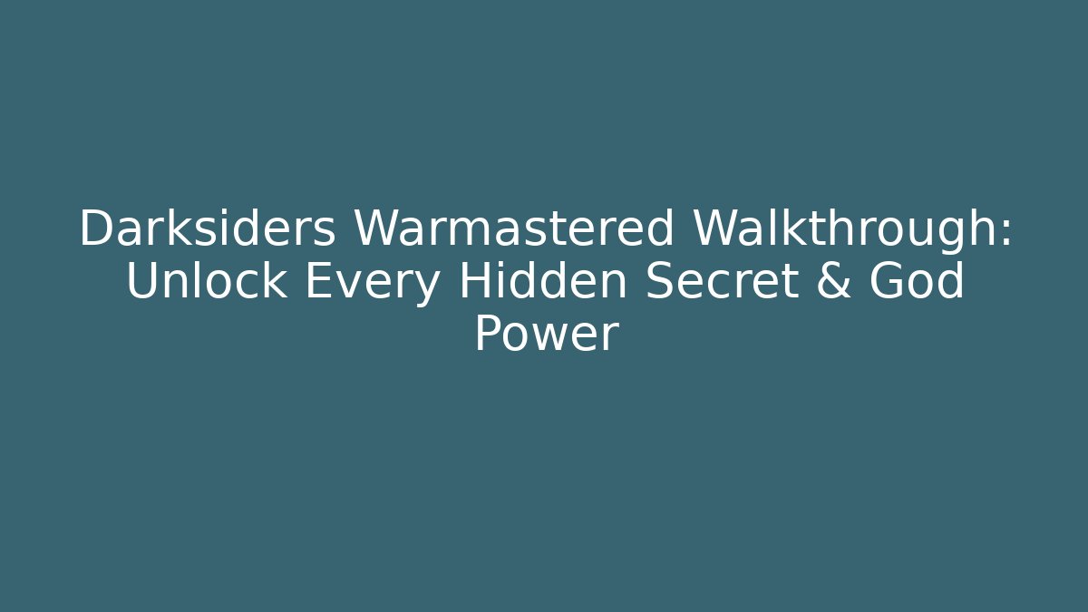 Darksiders Warmastered Walkthrough: Unlock Every Hidden Secret & God Power